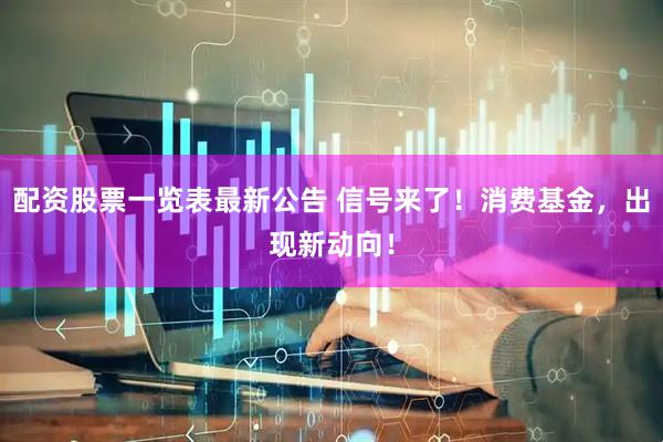 配资股票一览表最新公告 信号来了！消费基金，出现新动向！