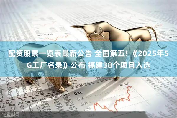 配资股票一览表最新公告 全国第五! 《2025年5G工厂名录》公布 福建38个项目入选