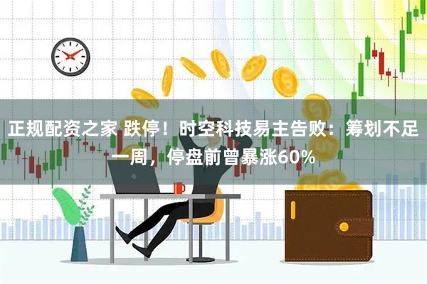 正规配资之家 跌停！时空科技易主告败：筹划不足一周，停盘前曾暴涨60%