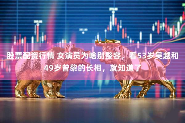 股票配资行情 女演员为啥别整容，看53岁吴越和49岁曾黎的长相，就知道了