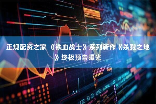 正规配资之家 《铁血战士》系列新作《杀戮之地》终极预告曝光