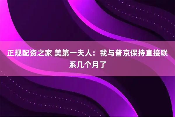 正规配资之家 美第一夫人：我与普京保持直接联系几个月了