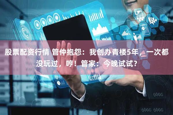 股票配资行情 管仲抱怨：我创办青楼5年，一次都没玩过，哼！管家：今晚试试？