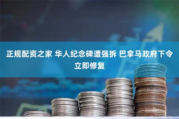 正规配资之家 华人纪念碑遭强拆 巴拿马政府下令立即修复