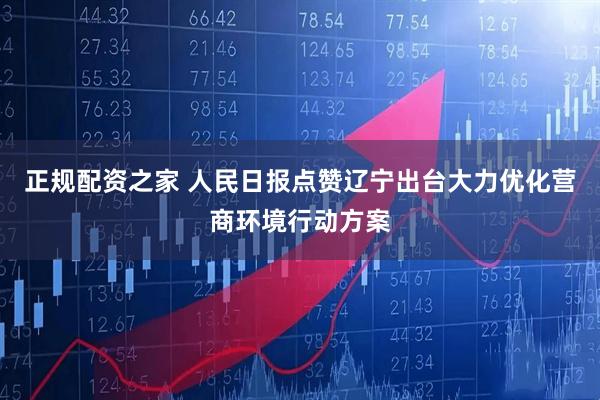正规配资之家 人民日报点赞辽宁出台大力优化营商环境行动方案