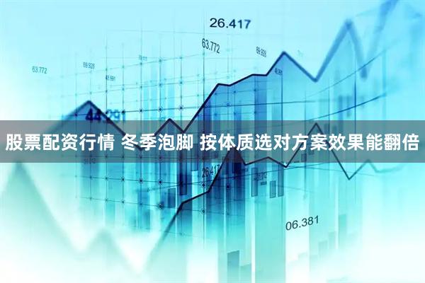 股票配资行情 冬季泡脚 按体质选对方案效果能翻倍