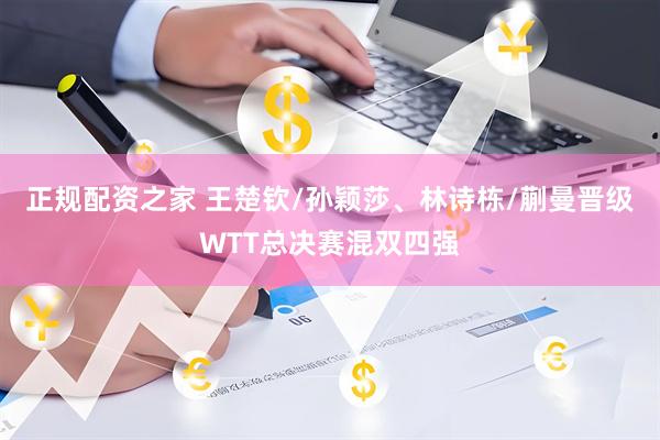 正规配资之家 王楚钦/孙颖莎、林诗栋/蒯曼晋级WTT总决赛混双四强