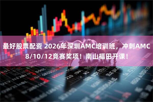 最好股票配资 2026年深圳AMC培训班，冲刺AMC8/10/12竞赛奖项！南山福田开课！