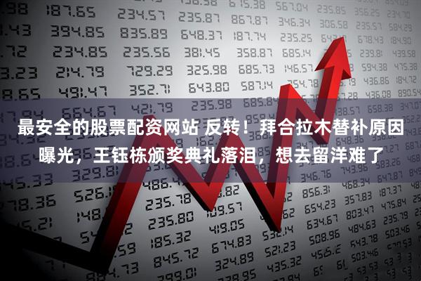 最安全的股票配资网站 反转！拜合拉木替补原因曝光，王钰栋颁奖典礼落泪，想去留洋难了