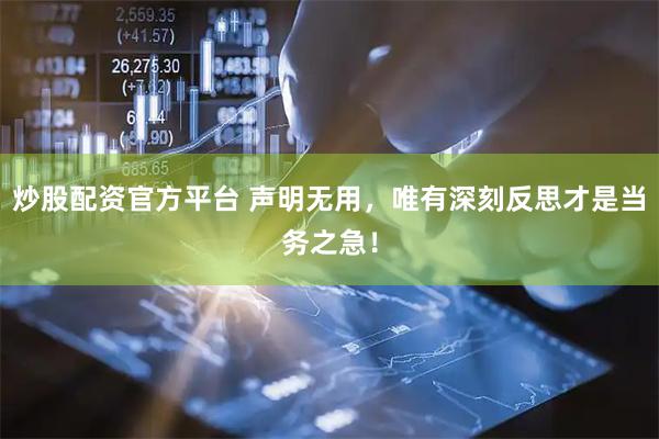 炒股配资官方平台 声明无用，唯有深刻反思才是当务之急！