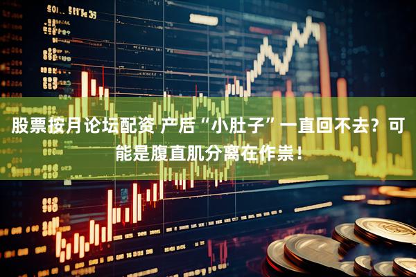 股票按月论坛配资 产后“小肚子”一直回不去？可能是腹直肌分离在作祟！
