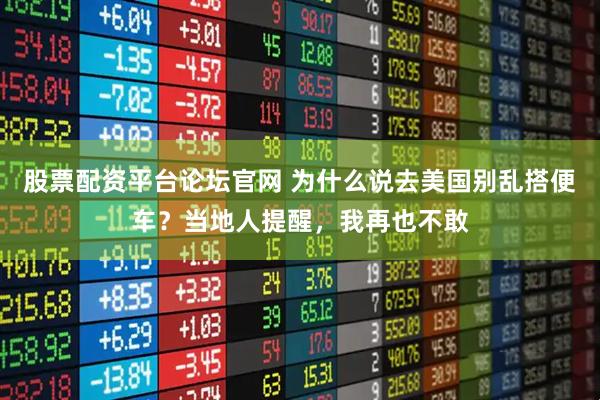 股票配资平台论坛官网 为什么说去美国别乱搭便车？当地人提醒，我再也不敢