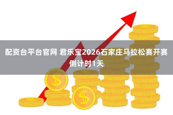 配资台平台官网 君乐宝2026石家庄马拉松赛开赛倒计时1天