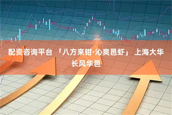 配资咨询平台 「八方来钳·沁爽邑虾」 上海大华长风华邑