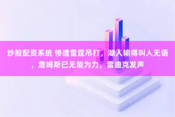 炒股配资系统 惨遭雷霆吊打，湖人输得叫人无语，詹姆斯已无能为力，雷迪克发声