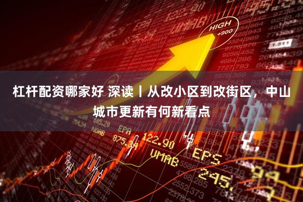 杠杆配资哪家好 深读丨从改小区到改街区，中山城市更新有何新看点