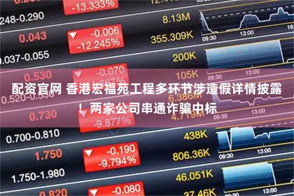 配资官网 香港宏福苑工程多环节涉造假详情披露！两家公司串通诈骗中标