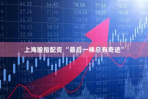 上海股指配资 “最后一棒总有奇迹”