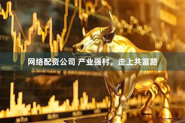网络配资公司 产业强村，走上共富路