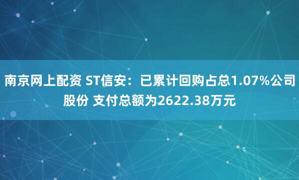 南京网上配资 ST信安：已累计回购占总1.07%公司股份 支付总额为2622.38万元